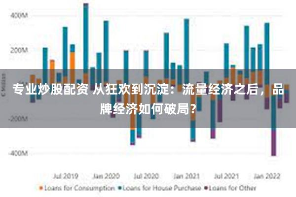 专业炒股配资 从狂欢到沉淀:流量经济之后,品牌经济如何破局?