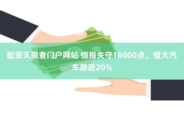 配资天眼查门户网站 恒指失守18000点,恒大汽车跌近20%
