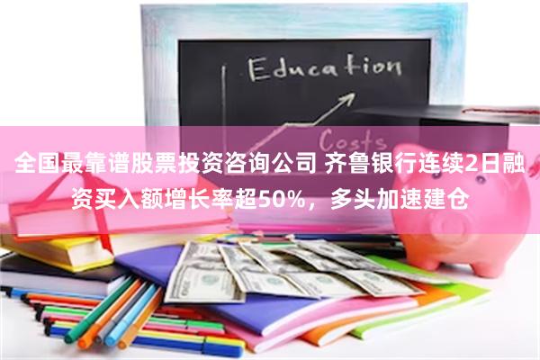 全国最靠谱股票投资咨询公司 齐鲁银行连续2日融资买入额增长率超50%,多头加速建仓