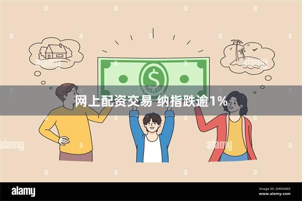 网上配资交易 纳指跌逾1%