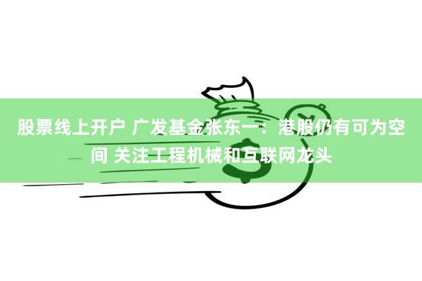 股票线上开户 广发基金张东一:港股仍有可为空间 关注工程机械和互联网龙头