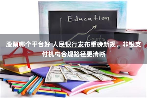 股票哪个平台好 人民银行发布重磅新规,非银支付机构合规路径更清晰