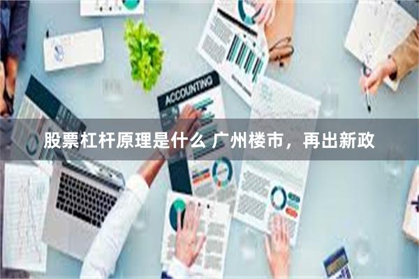 股票杠杆原理是什么 广州楼市,再出新政