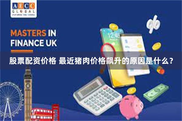 股票配资价格 最近猪肉价格飙升的原因是什么?