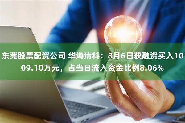 东莞股票配资公司 华海清科:8月6日获融资买入1009.10万元,占当日流入资金比例8.06%