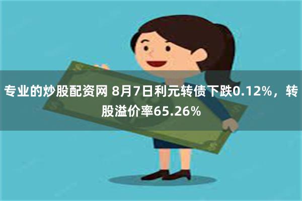 专业的炒股配资网 8月7日利元转债下跌0.12%,转股溢价率65.26%