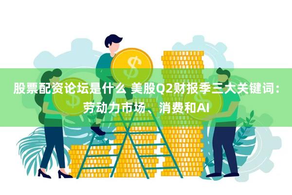 股票配资论坛是什么 美股Q2财报季三大关键词:劳动力市场、消费和AI
