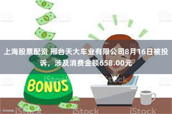 上海股票配资 邢台天大车业有限公司8月16日被投诉,涉及消费金额658.00元