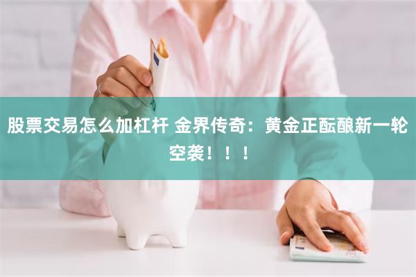 股票交易怎么加杠杆 金界传奇:黄金正酝酿新一轮空袭!!!