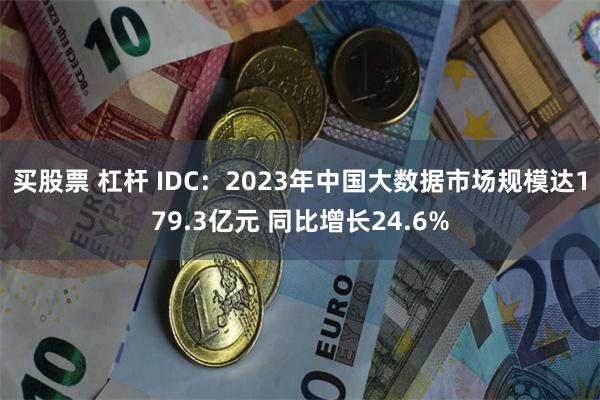 买股票 杠杆 IDC:2023年中国大数据市场规模达179.3亿元 同比增长24.6%