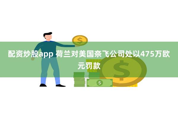配资炒股app 荷兰对美国奈飞公司处以475万欧元罚款