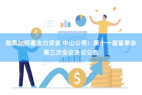 股票如何看主力资金 中山公用：第十一届董事会第三次会议决议公告