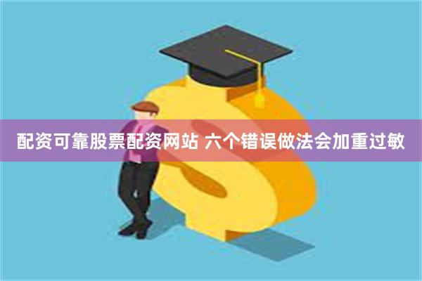 配资可靠股票配资网站 六个错误做法会加重过敏
