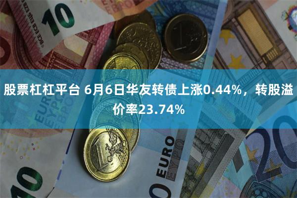 股票杠杠平台 6月6日华友转债上涨0.44%，转股溢价率23.74%