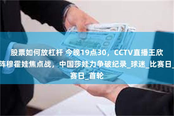 股票如何放杠杆 今晚19点30，CCTV直播王欣瑜对阵穆霍娃焦点战，中国莎娃力争破纪录_球迷_比赛日_首轮