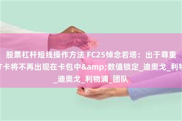股票杠杆短线操作方法 FC25悼念若塔：出于尊重，若塔UT卡将不再出现在卡包中&数值锁定_迪奥戈_利物浦_团队