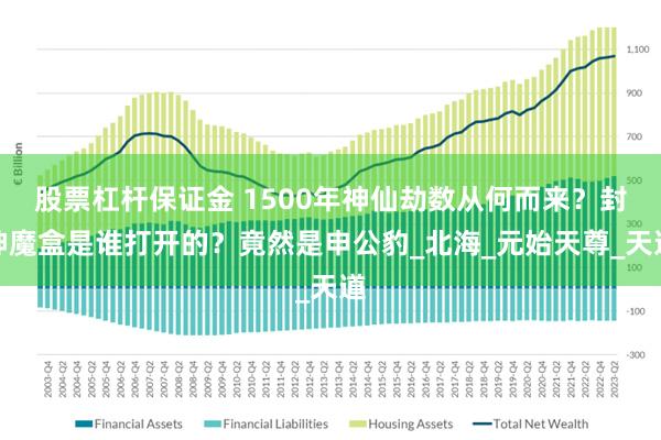 股票杠杆保证金 1500年神仙劫数从何而来？封神魔盒是谁打开的？竟然是申公豹_北海_元始天尊_天道