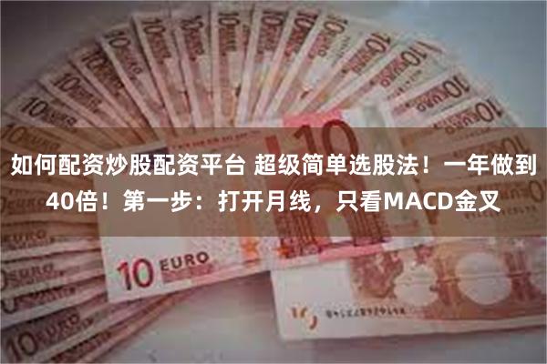 如何配资炒股配资平台 超级简单选股法！一年做到40倍！第一步：打开月线，只看MACD金叉