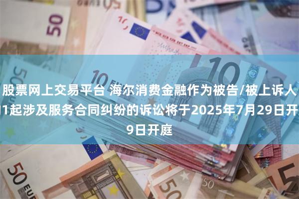 股票网上交易平台 海尔消费金融作为被告/被上诉人的1起涉及服务合同纠纷的诉讼将于2025年7月29日开庭