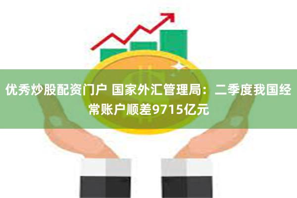 优秀炒股配资门户 国家外汇管理局：二季度我国经常账户顺差9715亿元