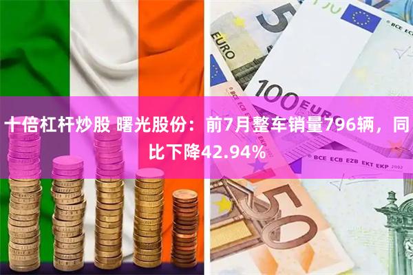 十倍杠杆炒股 曙光股份：前7月整车销量796辆，同比下降42.94%
