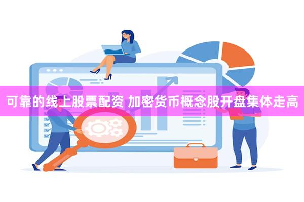 可靠的线上股票配资 加密货币概念股开盘集体走高
