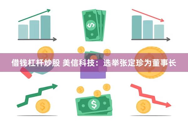 借钱杠杆炒股 美信科技：选举张定珍为董事长