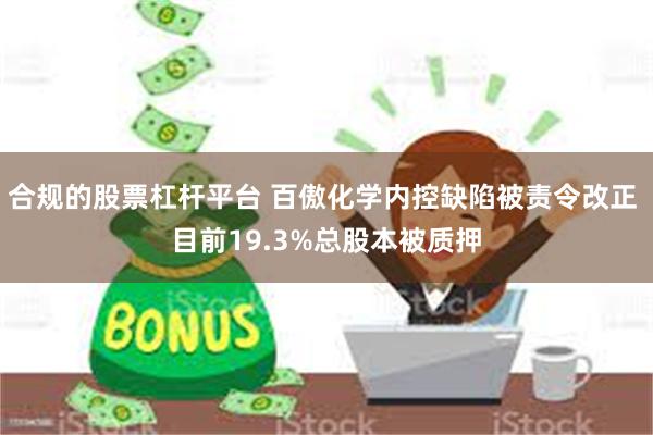 合规的股票杠杆平台 百傲化学内控缺陷被责令改正 目前19.3%总股本被质押